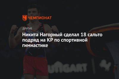 Никита Нагорный сделал 18 сальто подряд на КР по спортивной гимнастике