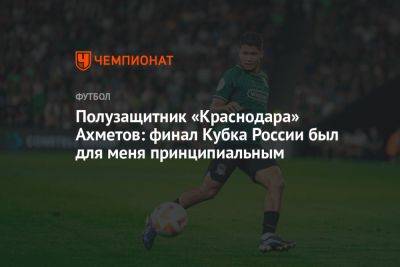 Полузащитник «Краснодара» Ахметов: финал Кубка России был для меня принципиальным