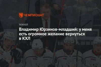 Владимир Юрзинов - Владимир Юрзинов-младший: у меня есть огромное желание вернуться в КХЛ - championat.com - Россия - Китай