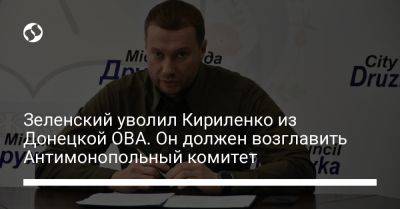 Зеленский уволил Кириленко из Донецкой ОВА. Он должен возглавить Антимонопольный комитет