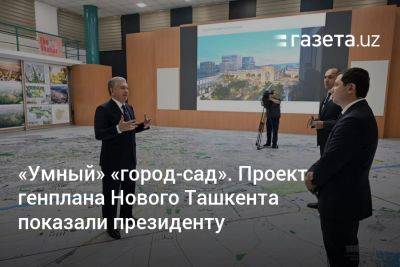 «Умный» «город-сад». Проект генплана Нового Ташкента показали президенту