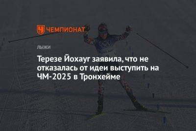 Тереза Йохауг - Терезе Йохауг заявила, что не отказалась от идеи выступить на ЧМ-2025 в Тронхейме - championat.com