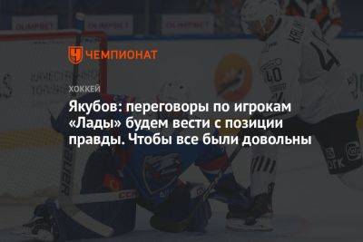Якубов: переговоры по игрокам «Лады» будем вести с позиции правды. Чтобы все были довольны