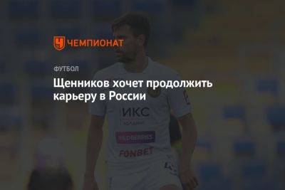 Щенников хочет продолжить карьеру в России