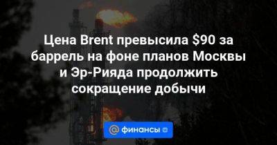 Цена Brent превысила $90 за баррель на фоне планов Москвы и Эр-Рияда продолжить сокращение добычи