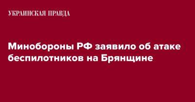 Минобороны РФ заявило об атаке беспилотников на Брянщине