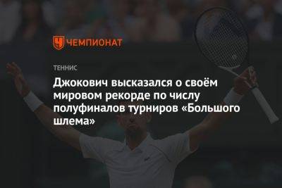 Джокович высказался о своём мировом рекорде по числу полуфиналов турниров «Большого шлема»