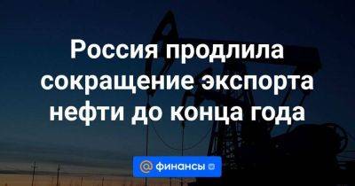 Россия продлила сокращение экспорта нефти до конца года