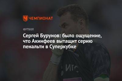 Сергей Бурунов: было ощущение, что Акинфеев вытащит серию пенальти в Суперкубке