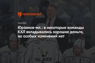 Юрзинов-мл.: в некоторые команды КХЛ вкладывались хорошие деньги, но особых изменений нет
