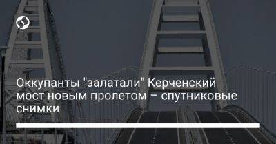 Оккупанты "залатали" Керченский мост новым пролетом – спутниковые снимки