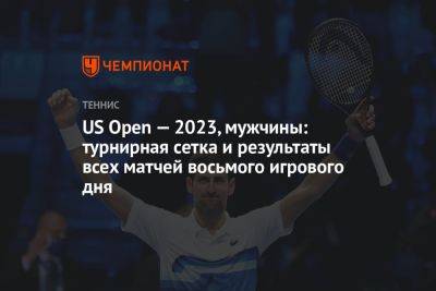 US Open — 2023, мужчины: турнирная сетка и результаты всех матчей восьмого игрового дня