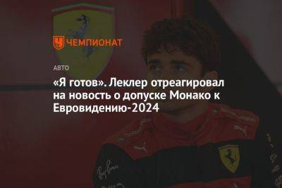 «Я готов». Леклер отреагировал на новость о допуске Монако к Евровидению-2024