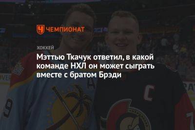 Мэттью Ткачук - Брэди Ткачук - Мэттью Ткачук ответил, в какой команде НХЛ он может сыграть вместе с братом Брэди - championat.com - США - шт.Флорида - Оттава