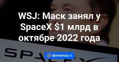WSJ: Маск занял у SpaceX $1 млрд в октябре 2022 года