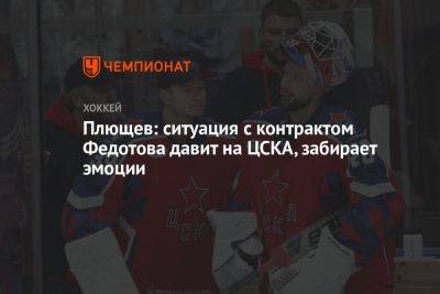 Плющев: ситуация с контрактом Федотова давит на ЦСКА, забирает эмоции