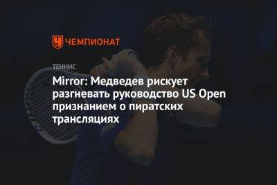 Mirror: Медведев рискует разгневать руководство US Open признанием о пиратских трансляциях