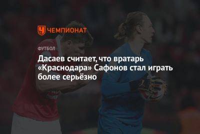 Дасаев считает, что вратарь «Краснодара» Сафонов стал играть более серьёзно