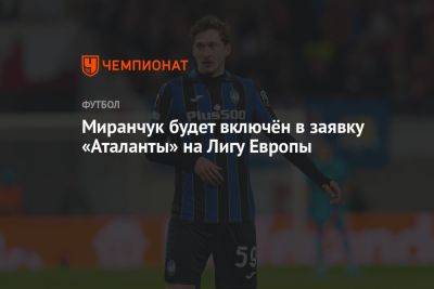 Миранчук будет включён в заявку «Аталанты» на Лигу Европы