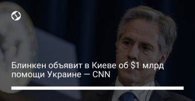 Блинкен объявит в Киеве об $1 млрд помощи Украине — CNN