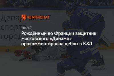 Рождённый во Франции защитник московского «Динамо» прокомментировал дебют в КХЛ