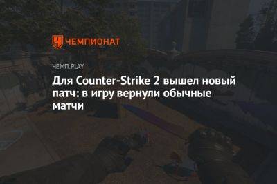 Для Counter-Strike 2 вышел новый патч: в игру вернули обычные матчи