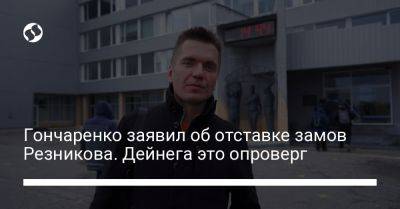 Гончаренко заявил об отставке замов Резникова. Дейнега это опроверг