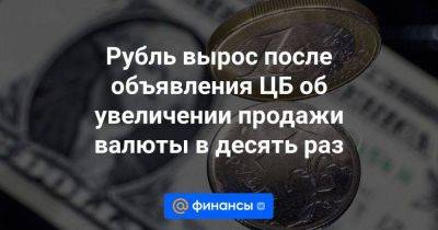 Рубль вырос после объявления ЦБ об увеличении продажи валюты в десять раз