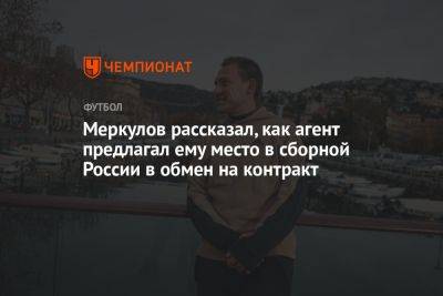 Меркулов рассказал, как агент предлагал ему место в сборной России в обмен на контракт