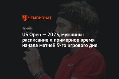 US Open — 2023, мужчины: расписание и примерное время начала матчей 9-го игрового дня