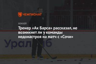Юрий Бабенко - Тренер «Ак Барса» рассказал, не возникнет ли у команды недонастроя на матч с «Сочи» - championat.com - Сочи