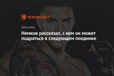 Вадим Немков - Немков рассказал, с кем он может подраться в следующем поединке - championat.com - Россия