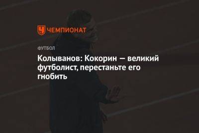 Колыванов: Кокорин — великий футболист, перестаньте его гнобить