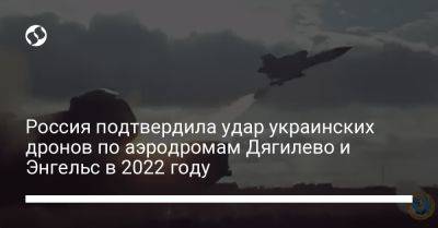 Россия подтвердила удар украинских дронов по аэродромам Дягилево и Энгельс в 2022 году