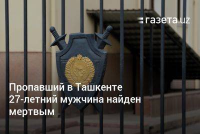 Пропавший 27-летний мужчина найден мёртвым в Ташкенте - gazeta.uz - Узбекистан - Ташкент - район Чиланзарский