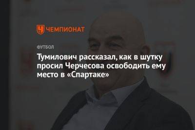 Тумилович рассказал, как в шутку просил Черчесова освободить ему место в «Спартаке»