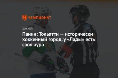 Панин: Тольятти — исторически хоккейный город, у «Лады» есть своя аура