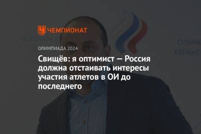 Свищёв: я оптимист — Россия должна отстаивать интересы участия атлетов в ОИ до последнего