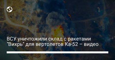 ВСУ уничтожили склад с ракетами "Вихрь" для вертолетов Ка-52 – видео