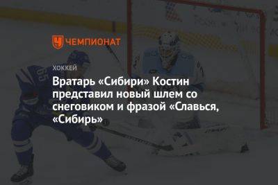 Вратарь «Сибири» Костин представил новый шлем со снеговиком и фразой «Славься, «Сибирь»