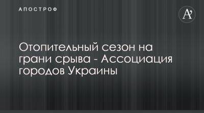 В АГУ сообщили о возможном срыве отопительного сезона - apostrophe.ua - Украина - Ассоциация - Тарифы