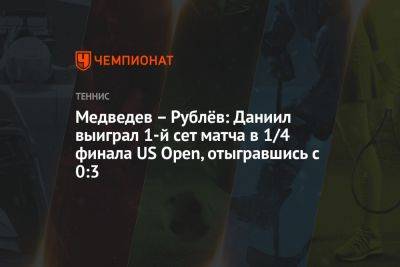 Медведев – Рублёв: Даниил выиграл 1-й сет матча в 1/4 финала US Open, отыгравшись с 0:3