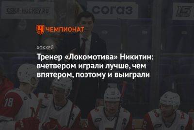 Тренер «Локомотива» Никитин: вчетвером играли лучше, чем впятером, поэтому и выиграли