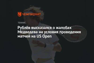 Даниил Медведев - Андрей Рублев - Рублёв высказался о жалобах Медведева на условия проведения матчей на US Open - championat.com - Россия - США