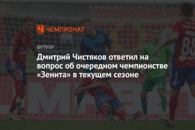 Дмитрий Чистяков ответил на вопрос об очередном чемпионстве «Зенита» в текущем сезоне