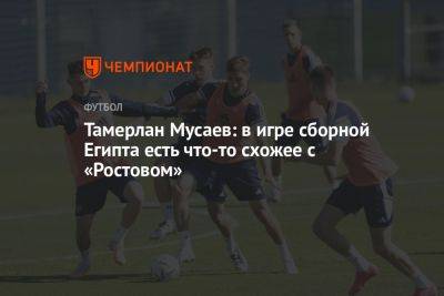 Тамерлан Мусаев: в игре сборной Египта есть что-то схожее с «Ростовом»