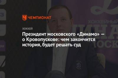 Президент московского «Динамо» — о Кровопускове: чем закончится история, будет решать суд