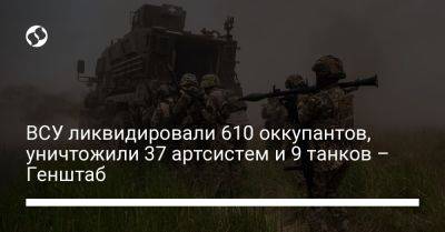 ВСУ ликвидировали 610 оккупантов, уничтожили 37 артсистем и 9 танков – Генштаб