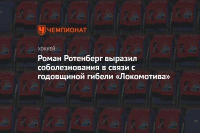 Роман Ротенберг - Роман Ротенберг выразил соболезнования в связи с годовщиной гибели «Локомотива» - championat.com