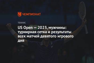US Open — 2023, мужчины: турнирная сетка и результаты всех матчей девятого игрового дня